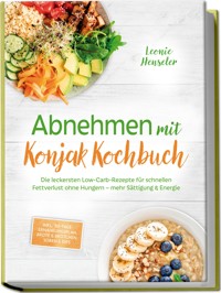 Abnehmen mit Konjak Kochbuch: Die leckersten Low-Carb-Rezepte für schnellen Fettverlust ohne Hungern – mehr Sättigung & Energie – inkl. 30-Tage-Ernährungsplan, Brote & Brötchen, Soßen & Dips - Leonie Henseler - ebook