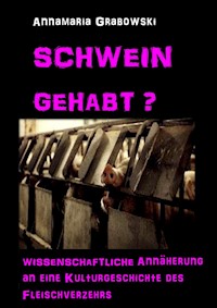 Schwein gehabt? Wissenschaftliche Annäherung an eine Kulturgeschichte des Fleischverzehrs - Annamaria Dr. Grabowski. M.A. - ebook