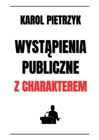 WYSTĄPIENIA PUBLICZNE Z CHARAKTEREM - KAROL PIETRZYK - ebook
