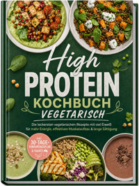 High Protein Kochbuch vegetarisch: Die leckersten vegetarischen Rezepte mit viel Eiweiß für mehr Energie, effektiven Muskelaufbau & lange Sättigung – inkl. 30-Tage-Ernährungsplan & Shakes - Magdalena Kibitz - ebook