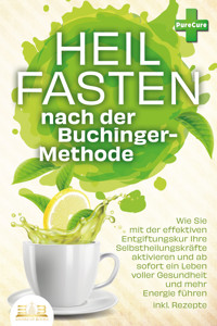 Heilfasten nach der BUCHINGER-METHODE: Wie Sie mit der effektiven Entgiftungskur Ihre Selbstheilungskräfte aktivieren und ab sofort ein Leben voller Gesundheit und mehr Energie führen inkl. Rezepte - Pure Cure - ebook