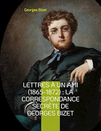 Lettres à un ami (1865-1872) : la correspondance secrète de Georges Bizet - Georges Bizet - ebook