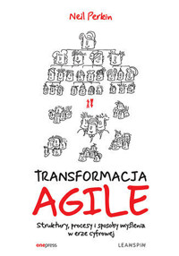 Transformacja AGILE. Struktury, procesy i sposoby myślenia w erze cyfrowej - Neil Perkin - książka