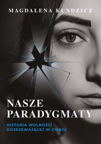 Nasze paradygmaty. Historia wolności dojrzewającej w cieniu - Magdalena Kundzicz - książka