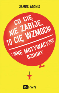 `Co cię nie zabije, to cię wzmocni` i inne motywacyjne bzdury - James Adonis - książka