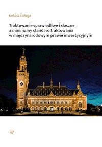 Traktowanie sprawiedliwe i słuszne a minimalny standard traktowania w międzynarodowym prawie inwestycyjnym - Kułaga Łukasz - książka