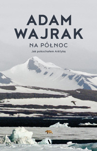 Na północ. Jak pokochałem Arktykę - Adam Wajrak - książka