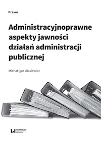 Administracyjnoprawne aspekty jawności działań administracji publicznej - Ulasiewicz Michał Igor - książka