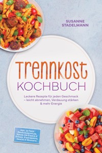 Trennkost Kochbuch: Leckere Rezepte für jeden Geschmack – leicht abnehmen, Verdauung stärken & mehr Energie – inkl. 30-Tage-Ernährungsplan, Soßen für Eiweiß & Stärke, Eiweißbrote, Snacks & Desserts - Susanne Stadelmann - ebook