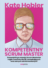 Kompetentny Scrum Master. Przewodnik po rozwoju Scrum Masterów i Agile Coachów dla HR - Kate Hobler - książka