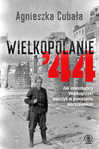 Wielkopolanie ‘44. Jak mieszkańcy Wielkopolski walczyli w powstaniu warszawskim - Agnieszka Cubała - książka