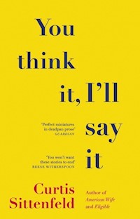 You Think It, I'll Say It - Curtis Sittenfeld - książka