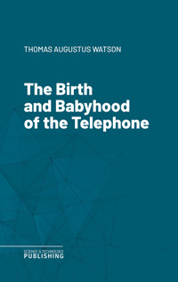 The Birth and Babyhood of the Telephone - Thomas Augustus Watson - ebook