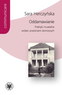 Oddamawianie. Praktyki muzealne wobec przestrzeni domowych - Herczyńska Sara - książka