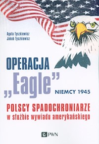 Operacja „Eagle” - Niemcy 1945 - Tyszkiewicz Agata, Tyszkiewicz Jakub - książka