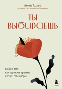 Ты выбираешь. Книга о том, как пережить травмы и стать себе опорой - Алина Адлер - ebook