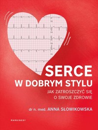 Serce w dobrym stylu. Jak świadomie zarządzać własnym zdrowiem - Anna Słowikowska - książka