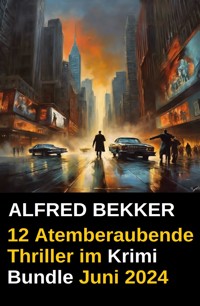 12 Atemberaubende Thriller im Krimi Bundle Juni 2024 - Alfred Bekker - ebook