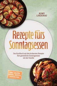 Rezepte fürs Sonntagsessen: Das Kochbuch mit den leckersten Rezepte fürs gemütliche Sonntagsessen mit der Familie – inkl. Braten, Knödel, Spätzle, Saucen uvm. - Romy Lindenau - ebook
