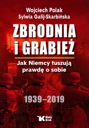 Zbrodnia i grabież. Jak Niemcy tuszują prawdę o sobie 1939 – 2019 (wydanie 2024) - Wojciech Polak, Sylwia Galij-Skarbińska - książka