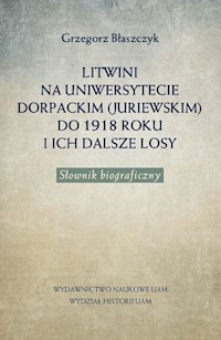 Litwini na Uniwersytecie Dorpackim (Juriewskim) do 1918 roku i ich dalsze losy - Błaszczyk Grzegorz - książka