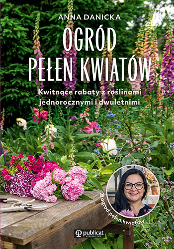 Ogród pełen kwiatów. Kwitnące rabaty z roślinami jednorocznymi i dwuletnimi - Anna Danicka - książka