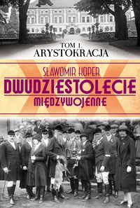 Dwudziestolecie międzywojenne Tom 1 Arystokracja - Sławomir Koper - książka