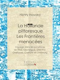 La Hollande pittoresque : Les Frontières menacées - Henry Havard - ebook