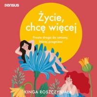 Życie, chcę więcej. Prosta droga do zmiany, której pragniesz - Roszczyniała Kinga - audiobook