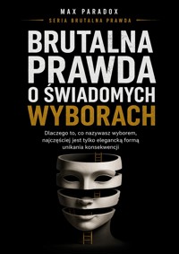 Brutalna prawda o świadomych wyborach - dlaczego to, co nazywasz wyborem, najczęściej jest tylko elegancką formą unikania konsekwencji - Max Paradox - ebook