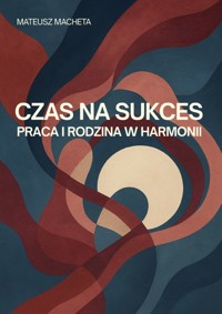 Czas na sukces - praca i rodzina w harmonii - Mateusz Macheta - ebook