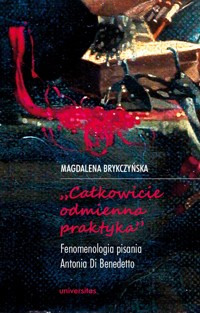 „Całkowicie odmienna praktyka”. Fenomenologia pisania Antonia Di Benedetto - Magdalena Brykczyńska - ebook