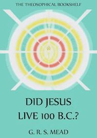 Did Jesus Live 100 B.C.? - G. R. S. Mead - ebook