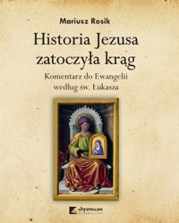 Historia Jezusa zatoczyła krąg. Komentarz do Ewangelii według św. Łukasza - Mariusz Rosik - książka