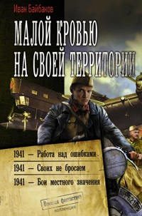 Малой кровью на своей территории: 1941 – Работа над ошибками. 1941 – Своих не бросаем. 1941 – Бои местного значения - Иван Байбаков - ebook