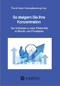 So steigern Sie Ihre Konzentration - und gewinnen mehr Zeit für die schönen Dinge des Lebens - Eva M. Busch Personalberatung Corp. - ebook