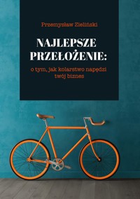 Najlepsze przełożenie: o tym, jak kolarstwo napędzi twój biznes - Zieliński Przemysław - ebook