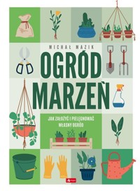 Ogród marzeń. Jak założyć i pielęgnować własny ogród - Michał Mazik - książka
