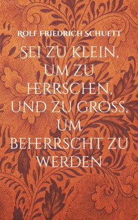 Sei zu klein, um zu herrschen, und zu groß, um beherrscht zu werden - Rolf  Friedrich Schuett - ebook
