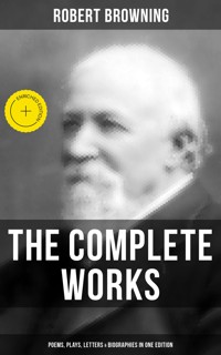 The Complete Works of Robert Browning: Poems, Plays, Letters & Biographies in One Edition - Browning Robert - ebook
