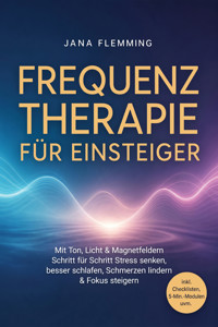 Frequenztherapie für Einsteiger: Mit Ton, Licht & Magnetfeldern Schritt für Schritt Stress senken, besser schlafen, Schmerzen lindern & Fokus steigern – inkl. Checklisten, 5-Min.-Modulen uvm. - Jana Flemming - ebook