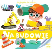 Encyklopedia dla malucha. Na budowie - zbiorowa praca - książka
