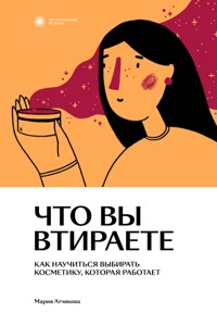 Что вы втираете. Как научиться выбирать косметику, которая работает - Мария Атчикова - ebook
