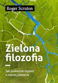 Zielona filozofia. Jak poważnie myśleć o naszej planecie - Roger Scruton - ebook