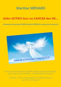Aider autrui face au cancer des os... Comment et pourquoi prier certains jours du mois pour le vaincre ! - Martine Ménard - ebook