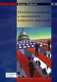 Komunikacja polityczna w amerykańskich kampaniach wyborczych - Płudowski Tomasz - książka