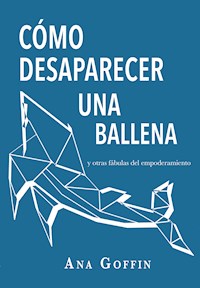 Cómo desaparecer una ballena y otras fábulas del empoderamiento - Ana Goffin - ebook