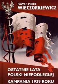 Ostatnie lata Polski Niepodległej. Kampania 1939 roku - Paweł Piotr Wieczorkiewicz - książka