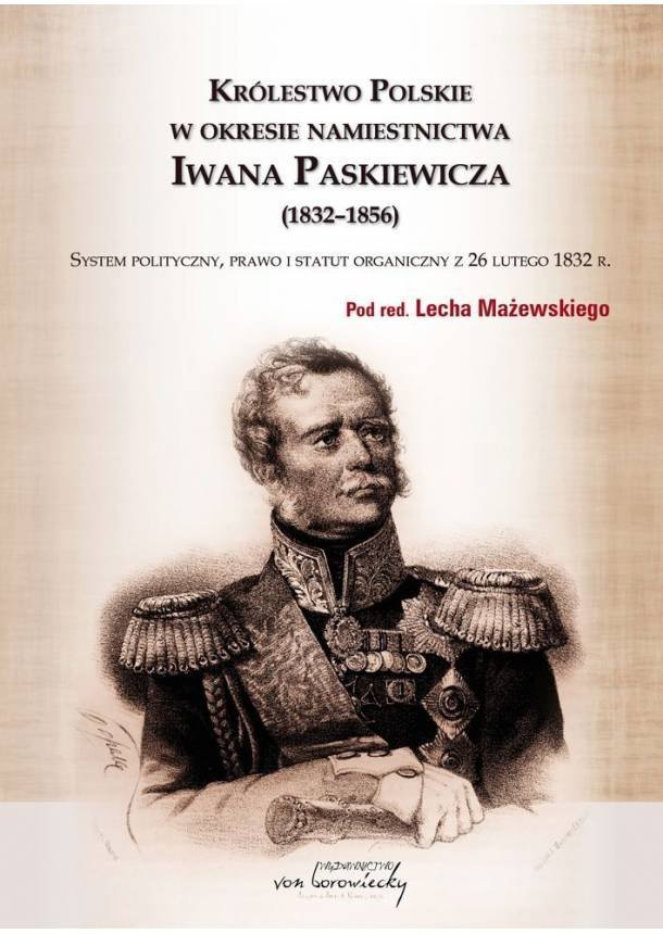 Okładka:Królestwo Polskie w okresie namiestnictwa Iwana Paskiewicza (1832-1856). System polityczny, prawo i statut organiczny z 26 lutego 1832 r. 