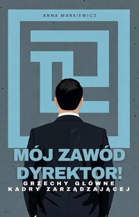 Mój zawód Dyrektor! Grzechy główne kadry zarządzającej - Anna Markiewicz - ebook